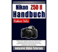 Nikon Z50 II Handbuch: Meistern Sie Ihre spiegellose Kamera mit Schritt-für-Schritt-Einrichtung, Autofokus auf Profi-Niveau und kreativen ... Landschaften, Porträts und Wildtiere