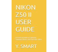 Nikon z50 ii user guide: A Practical Guide to Capturing Stunning Photos and Cinematic Video (CAMERA GUIDE)