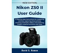 Nikon Z50 II User Guide: A Step-by-step instructions for mastering controls, capturing sharp photos, shooting cinematic videos, and exploring hidden creative functions with ease