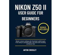 NIKON Z50 II USER GUIDE FOR BEGINNERS: Master camera settings with illustrated walkthroughs From setup to practical drills, and real-world shooting confidence fast