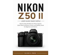Nikon Z50 II User Guide Made Simple for Beginners and Seniors: Step-by-Step Workflow for Photo Capture, Video Setup, Autofocus Control, and Stability Issues