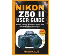 NIKON Z50 II USER GUIDE: Master Settings, Autofocus, Video, and Pro Photography Techniques