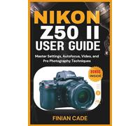 NIKON Z50 II USER GUIDE: Master Settings, Autofocus, Video, and Pro Photography Techniques