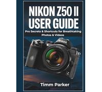 Nikon Z50 II User Guide: Pro Secrets & Shortcuts for Breathtaking Photos & Videos (Essential Camera Guidebook Series)