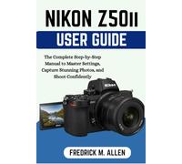 NIKON Z50 II USER GUIDE: The Complete Step-by-Step Manual to Master Settings, Capture Stunning Photos, and Shoot Confidently