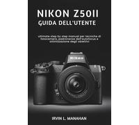 NIKON Z50II GUIDA DELL'UTENTE: ultimate step by step manual per tecniche di fotocamera, padronanza dell’autofocus e ottimizzazione degli obiettivi