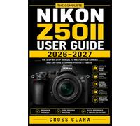 Nikon Z50II User Guide 2026-2027: Master Mirrorless Photography with Simple Setup, Precise Autofocus, Creative Color, Professional Video, Wireless Workflow, and Confident Everyday Shooting