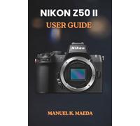 NIKON Z50II USER GUIDE: ultimate step by step for capturing professional photos and navigating digital camera settings