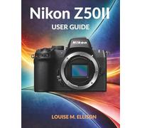 NIKON Z50II USER GUIDE: Ultimate step by step manual for beginners to master mirrorless camera settings, photography techniques, and shoot stunning videos.