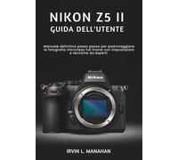 NIKON Z5II GUIDA DELL'UTENTE: Manuale definitivo passo passo per padroneggiare la fotografia mirrorless full frame con impostazioni e tecniche da esperti.