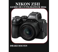 NIKON Z5II GUIDE DE L'UTILISATEUR 2026: UN MANUEL COMPLET ÉTAPE PAR ÉTAPE POUR DÉBUTANTS, ANCIENS, PASSIONNÉS ET CRÉATEURS AVANCÉS