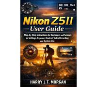 Nikon Z5II User Guide: Step-by-Step Instructions for Beginners and Seniors for Settings, Exposure Control, Video Recording, and System Use