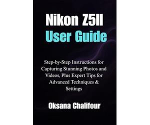 Nikon Z5II User Guide: Step-by-Step Instructions for Capturing Stunning Photos and Videos, Plus Expert Tips for Advanced Techniques & Settings
