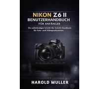 NIKON Z6 II BENUTZERHANDBUCH FÜR ANFÄNGER: Ein vollständiges Schritt-für-Schritt-Handbuch für Foto- und Videoproduzenten