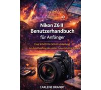 Nikon Z6 II Benutzerhandbuch für Anfänger: Eine Schritt-für-Schritt-Anleitung zur Ausschöpfung des vollen Potenzials Ihrer Kamera