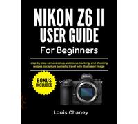 NIKON Z6 II USER GUIDE FOR BEGINNERS: Step-by-step camera setup, sharp focus, and clean exposure with illustrated images and quick practice drills
