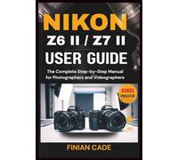 NIKON Z6 II / Z7 II USER GUIDE: The Complete Step-by-Step Manual for Photographers and Videographers