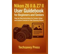 Nikon Z6 II & Z7 II User Guidebook for Beginners and Seniors: Step-by-Step Instructions for Camera Setup and Custom Controls to Take Stunning Photos (Camera User Guidebooks)