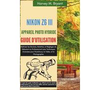 Nikon Z6 III Appareil Photo Hybride Guide d'Utilisation: Maîtriser les Boutons, Molettes, et Réglages du Débutant au Professionnel avec Techniques ... l'Autofocus, la Vidéo, et la Photographie