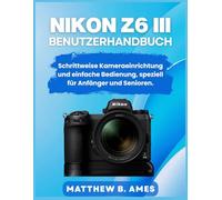 Nikon Z6 III Benutzerhandbuch: Schrittweise Kameraeinrichtung und einfache Bedienung, speziell für Anfänger und Senioren.