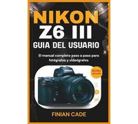NIKON Z6 III GUÍA DEL USUARIO: El manual completo paso a paso para fotógrafos y videógrafos