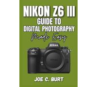 Nikon Z6 III Guide to Digital Photography Made Easy: Master Your Camera for Stunning Photos