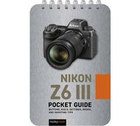 Nikon Z6 III: Pocket Guide : Buttons, Dials, Settings, Modes, and Shooting Tips