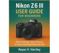 Nikon Z6 III user guide for Beginners: Master Settings, Unlock Features & Capture Stunning Photos with Ease