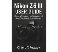 Nikon Z6 III User Guide: Mastering Photography and Videography with Nikon’s Most Versatile Mirrorless Camera