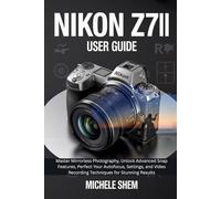 NIKON Z7II USER GUIDE: Master Mirrorless Photography, Unlock Advanced Snap Features, Perfect Your Autofocus, Settings, and Video Recording Techniques ... (Mastering Nikon: A Photographer’s Guide)
