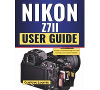 NIKON Z7II USER GUIDE: Simple troubleshooting and care to keep your camera reliable