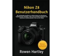 Nikon Z8 Benutzerhandbuch: Das vollständige Handbuch zur Beherrschung von Einrichtung, Aufnahmemodi, Autofokus, Video und versteckten Funktionen zum Aufnehmen atemberaubender Fotos und 8K-Videos