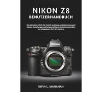 NIKON Z8 BENUTZERHANDBUCH: Die ultimative Schritt-für-Schritt-Anleitung zur Beherrschung der Menüs, Einstellungen und fortgeschrittenen Aufnahmetechniken der spiegellosen 45,7-MP-Kamera.