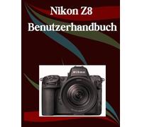 Nikon Z8 Benutzerhandbuch: Ein Schritt-für-Schritt-Handbuch für Anfänger und Fortgeschrittene, das wichtige Kamerafunktionen, kreative Techniken, Tipps, Tricks und mühelose Videofähigkeiten abdeckt