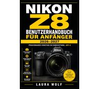 NIKON Z8 BENUTZERHANDBUCH FÜR ANFÄNGER 2026-2027: Praxisnah fotografieren und filmen: Einrichtung, Autofokus, Belichtung, Bildgestaltung, Video, ... und Fehlerbehebung Schritt für Schritt