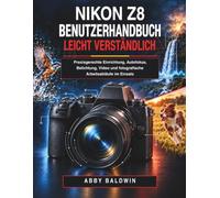 Nikon Z8 Benutzerhandbuch leicht verständlich: Praxisgerechte Einrichtung, Autofokus, Belichtung, Video und fotografische Arbeitsabläufe im Einsatz