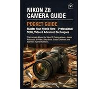 Nikon Z8 Camera Guide: Master Your Hybrid Hero - Professional Stills, Video & Advanced Techniques: The Complete Manual for Nikon Z8 Photographers - ... The Ultimate Pocket Guide for Beginners)