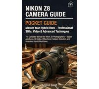 Nikon Z8 Camera Guide: Master Your Hybrid Hero - Professional Stills, Video & Advanced Techniques: The Complete Manual for Nikon Z8 Photographers - ... The Ultimate Pocket Guide for Beginners)