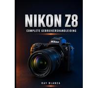NIKON Z8 COMPLETE GEBRUIKERSHANDLEIDING: De ultieme gids: alle instellingen, menu's en functies ontgrendelen voor verbluffende foto's en video's.
