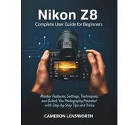 Nikon Z8 Complete User Guide for Beginners: Master Features, Settings, Techniques, and Unlock Your Photography Potential with Step-by-Step Tips and Tricks
