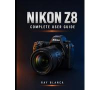NIKON Z8 COMPLETE USER GUIDE: The Master Guide: Unlocking Every Setting, Menu, and Feature for Stunning Photos and Video