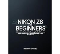 Nikon Z8 For Beginners: A Complete Guide to Unlocking the Full Power of Your Nikon Z8 for Photography and Video Excellence