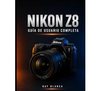 NIKON Z8 GUÍA DE USUARIO COMPLETA: La guía maestra: Desbloquea todos los ajustes, menús y funciones para obtener fotos y vídeos impresionantes.