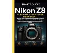 NIKON Z8 GUIDA PER L'UTENTE PER PRINCIPIANTI: Manuale passo passo per padroneggiare l'autofocus (AF), le impostazioni personalizzate e i video per ... di animali selvatici, azioni e ritratti.