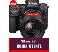 NIKON Z8 GUIDA UTENTE 2026: Manuale passo passo per padroneggiare le tecniche avanzate della fotocamera con suggerimenti e trucchi di esperti per principianti e senior