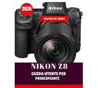 NIKON Z8 GUIDA UTENTE PER PRINCIPIANTI 2026: Manuale passo passo per principianti su configurazione, impostazioni, fotografia e video