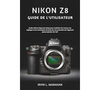 NIKON Z8 GUIDE DE L'UTILISATEUR: Guide ultime étape par étape pour maîtriser les menus, les réglages et les techniques de prise de vue avancées de l'appareil photo hybride 45,7 MP