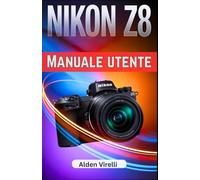Nikon Z8 Manuale utente: Sfrutta tutto il potenziale della Nikon Z8 con la guida passo passo definitiva alla fotografia professionale e alla precisione senza pari (ITALIAN-CAMERA GUIDES)