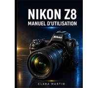 NIKON Z8 MANUEL D'UTILISATION: Un guide complet, étape par étape, pour maîtriser la photographie, la vidéographie 8K, l'autofocus et les fonctionnalités avancées.
