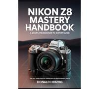 Nikon Z8 Mastery Handbook: Unlock Your Creative Vision with Pro Photography Skills: A Complete Beginner-to-Expert Guide Packed with Step-by-Step ... to Elevate Your Nikon Z8 Photography